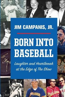 Born Into Baseball: Laughter and Heartbreak at the Edge of The Show by Campanis, Jim, Jr.