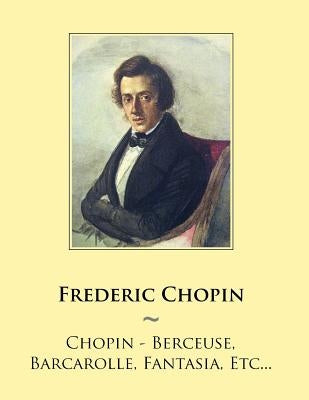 Chopin - Berceuse, Barcarolle, Fantasia, Etc... by Samwise Publishing