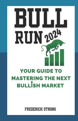Bull Run 2024: Your Guide to Mastering the Next Bullish Market by Strong, Frederick
