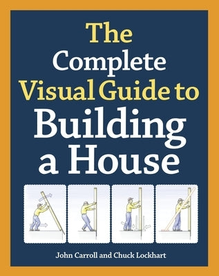 The Complete Visual Guide to Building a House by Carroll, John