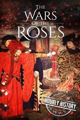 Wars of the Roses: A History From Beginning to End by History, Hourly