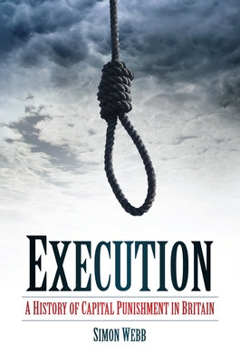 Execution: A History of Capital Punishment in Britain by Webb, Simon
