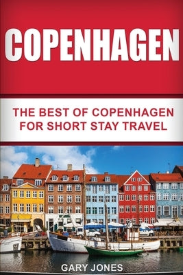 Copenhagen: The Best Of Copenhagen For Short Stay Travel by Jones, Gary