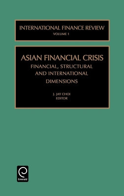 The Asian Financial Crisis: Financial, Structural and International Dimensions by Choi, J. Jay