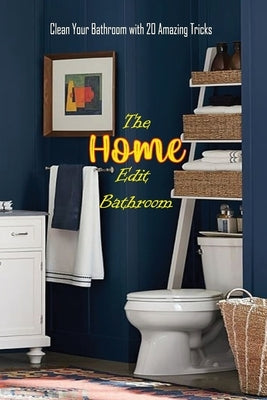 The Home Edit Bathroom: Clean Your Bathroom with 20 Amazing Tricks: Organize Your Home During Holiday, Great Gift for Women by Boatright, Caleb