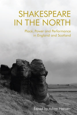 Shakespeare in the North: Place, Politics and Performance in England and Scotland by Hansen, Adam