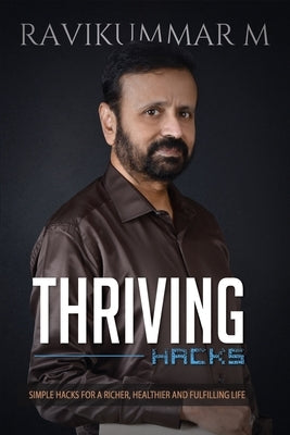Thriving Hacks: Simple Hacks For a Richer, Healthier and Fulfilling Life by M, Ravikummar