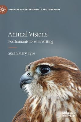 Animal Visions: Posthumanist Dream Writing by Pyke, Susan Mary