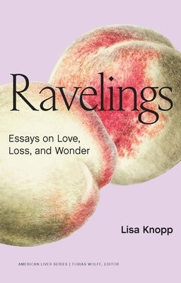 Ravelings: Essays on Love, Loss, and Wonder by Knopp, Lisa