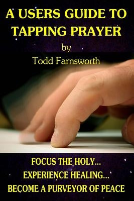 A Users Guide to Tapping Prayer by Farnsworth, Todd