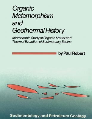 Organic Metamorphism and Geothermal History: Microscopic Study of Organic Matter and Thermal Evolution of Sedimentary Basins by Robert, Paul