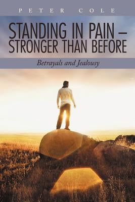 Standing in Pain - Stronger Than Before: Betrayals and Jealousy by Cole, Peter