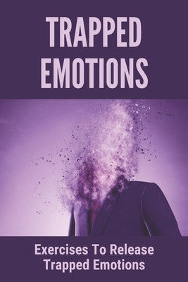 Trapped Emotions: Exercises To Release Trapped Emotions: How To Remove Mental Blocks That Keep You Stuck by Fierman, Theo