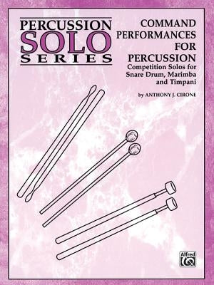 Command Performances for Percussion: Competition Solos for Snare Drum, Marimba and Timpani by Cirone, Anthony J.
