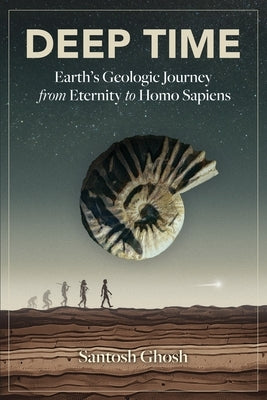 Deep Time: Earth's Geologic Journey from Eternity to Homo Sapiens by Ghosh, Santosh