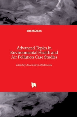 Advanced Topics in Environmental Health and Air Pollution Case Studies by Moldoveanu, Anca
