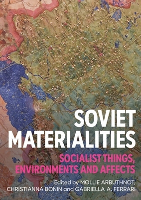 Soviet Materialities: Socialist Things, Environments and Affects by Arbuthnot, Mollie