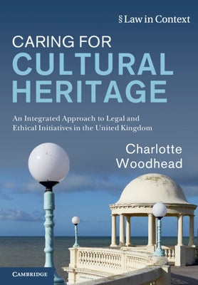 Caring for Cultural Heritage: An Integrated Approach to Legal and Ethical Initiatives in the United Kingdom by Woodhead, Charlotte
