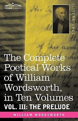 The Complete Poetical Works of William Wordsworth, in Ten Volumes - Vol. III: The Prelude by Wordsworth, William