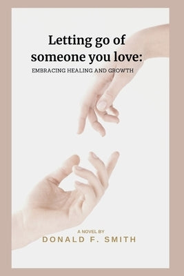 Letting go of someone you love: Embracing Healing and Growth by Smith, Donald F.