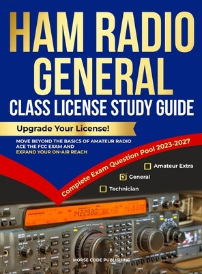 Ham Radio General Class License Study Guide: Upgrade Your License! Move Beyond the Basics of Amateur Radio, Ace the FCC Exam and Expand Your On-Air Re by Code Publishing, Morse
