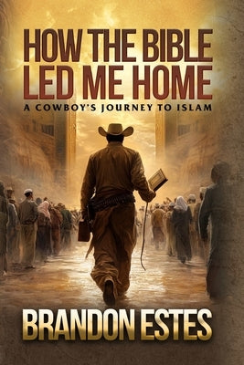 How The Bible Led Me Home: A Cowboy Journey to Islam by Estes, Brandon Todd
