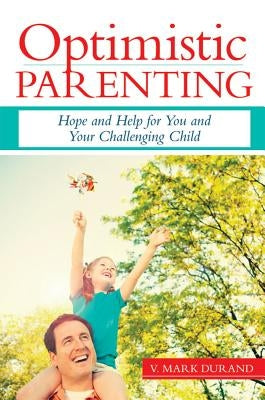 Optimistic Parenting: Hope and Help for You and Your Challenging Child by Durand, V. Mark