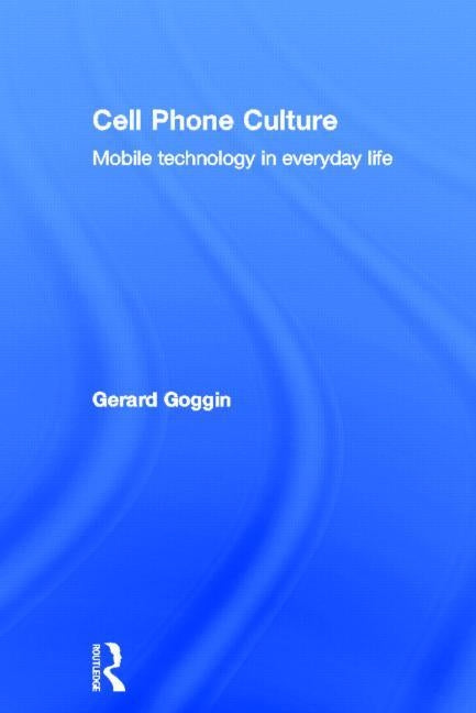 Cell Phone Culture: Mobile Technology in Everyday Life by Goggin, Gerard