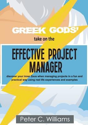 Greek Gods' take on the Effective Project Manager: - discover your inner Zeus when managing projects in a fun and practical way using real life experi by Williams, Peter C.