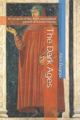The Dark Ages: An account of the most overlooked period of human history by Bugeja, Alex