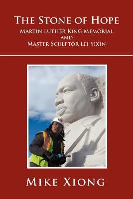 The Stone of Hope: Martin Luther King Memorial and Master Sculptor Lei Yixin by Xiong, Mike