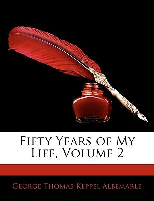 Fifty Years of My Life, Volume 2 by Albemarle, George Thomas Keppel