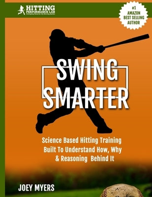 Swing Smarter: Science Based Hitting Training Built To Understand How, Why, & Reasoning Behind It by Myers, Joey