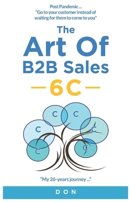 The Art of B2B Sales - 6C -: My 26 years journey by Dt, Don