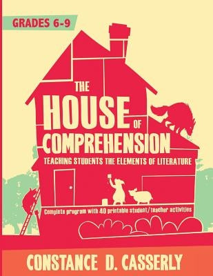 The House of Comprehension: Teaching Students the Elements of Literature by Casserly, Constance D.