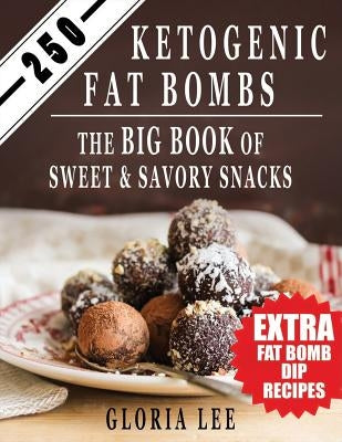 250 Ketogenic Fat Bombs: The Big Book Of Sweet and Savory Snacks (Extra Fat Bomb Dip Recipes) by Lee, Gloria