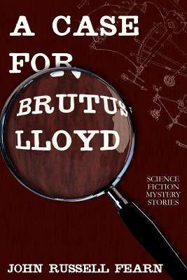 A Case for Brutus Lloyd: Science Fiction Mystery Stories by Fearn, John Russell