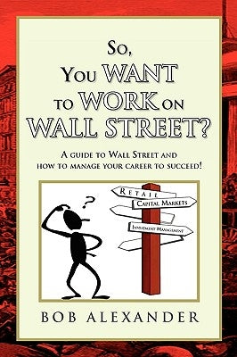 So, You Want to Work on Wall Street? by Alexander, Bob
