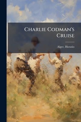 Charlie Codman's Cruise: Or, A Young Sailor's Pluck by Alger, Horatio, Jr.