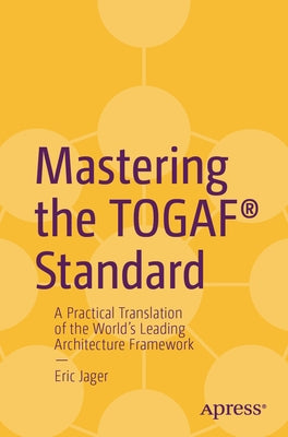 Mastering the Togaf(r) Standard: A Practical Translation of the World's Leading Architecture Framework by Jager, Eric