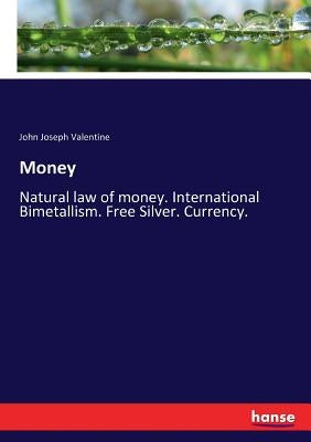 Money: Natural law of money. International Bimetallism. Free Silver. Currency. by Valentine, John Joseph