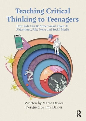 Teaching Critical Thinking to Teenagers: How Kids Can Be Street Smart about AI, Algorithms, Fake News and Social Media by Davies, Maree