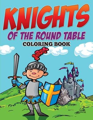 Knights of The Round Table Coloring Book by Speedy Publishing LLC