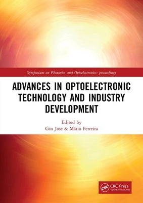Advances in Optoelectronic Technology and Industry Development: Proceedings of the 12th International Symposium on Photonics and Optoelectronics (SOPO by Jose, Gin