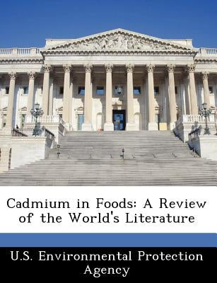 Cadmium in Foods: A Review of the World's Literature by U S Environmental Protection Agency