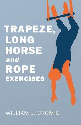 Trapeze, Long Horse and Rope Exercises by Cromie, William J.