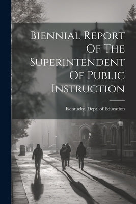 Biennial Report Of The Superintendent Of Public Instruction by Kentucky Dept of Education