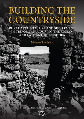Building the Countryside: Rural Architecture and Settlement in the Tripolitanian Countryside by Sheldrick, Nichole