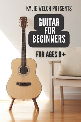 Guitar for Beginners by Kylie Welch: 10 easy to follow guitar lessons for ages 8+ by Welch-Herekiuha, Kylie