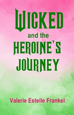 Wicked and the Heroine's Journey: Exploring Symbols, Gender, and Deeper Meaning by Frankel, Valerie Estelle